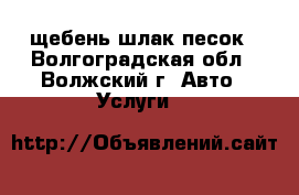 щебень шлак песок - Волгоградская обл., Волжский г. Авто » Услуги   